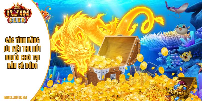 Các tính năng ưu việt thu hút người chơi tại bắn cá rồng