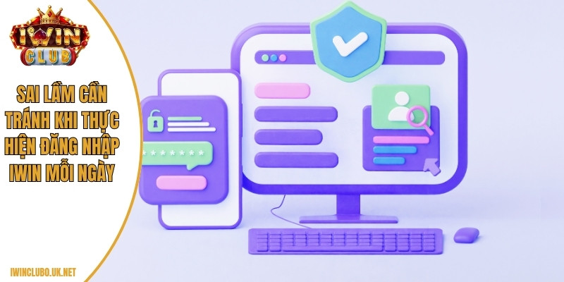 Sai lầm cần tránh khi thực hiện đăng nhập Iwin mỗi ngày