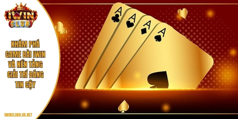 Khám phá game bài Iwin và nền tảng giải trí đáng tin cậy