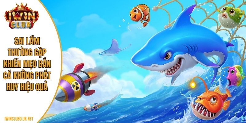 Sai lầm thường gặp khiến mẹo bắn cá không phát huy hiệu quả