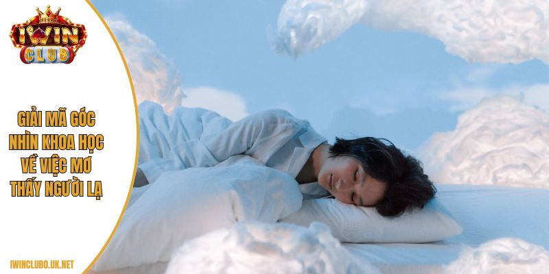 Giải mã góc nhìn khoa học về việc mơ thấy người lạ