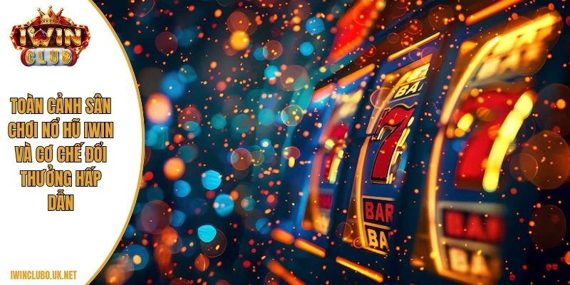 Toàn cảnh sân chơi nổ hũ Iwin và cơ chế đổi thưởng hấp dẫn