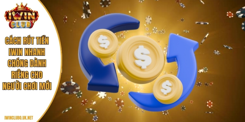 Cách rút tiền Iwin nhanh chóng dành riêng cho người chơi mới