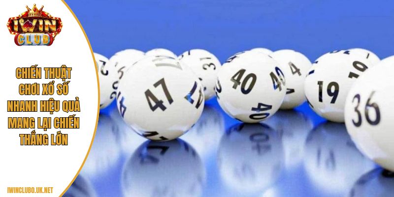 Chiến thuật chơi xổ số nhanh hiệu quả mang lại chiến thắng lớn